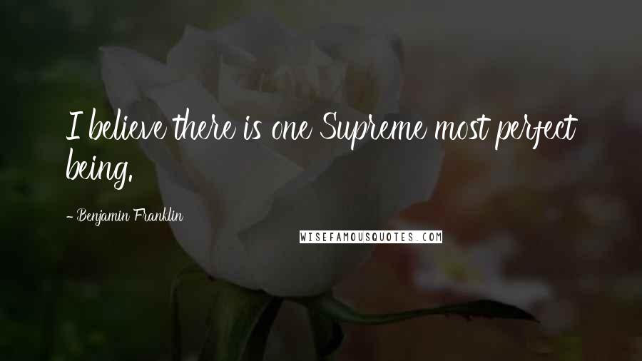 Benjamin Franklin Quotes: I believe there is one Supreme most perfect being.