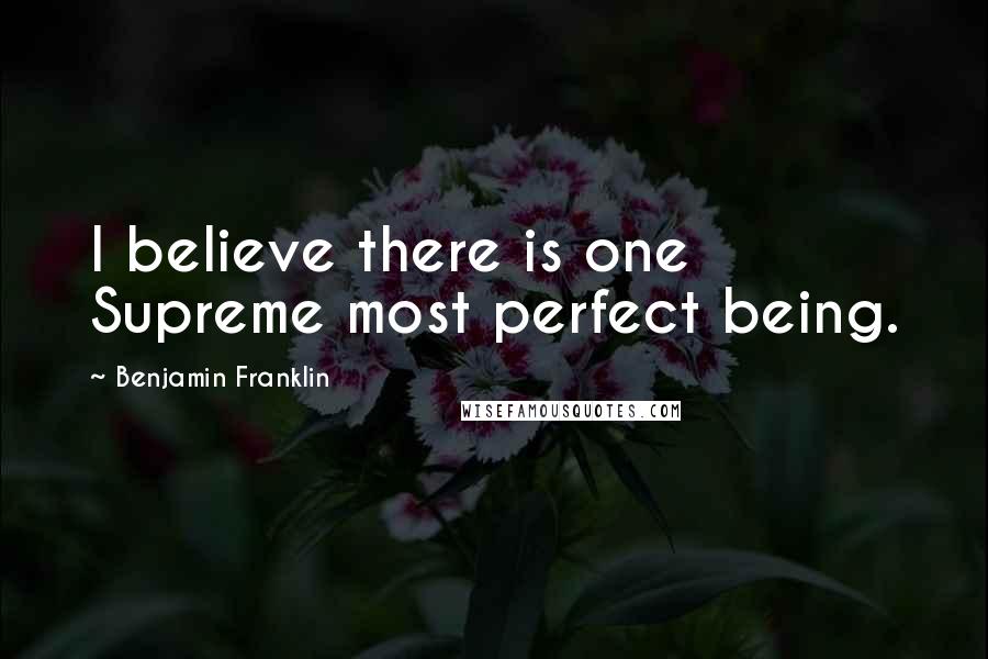 Benjamin Franklin Quotes: I believe there is one Supreme most perfect being.