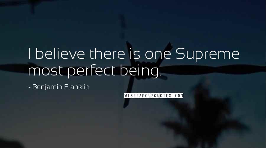 Benjamin Franklin Quotes: I believe there is one Supreme most perfect being.