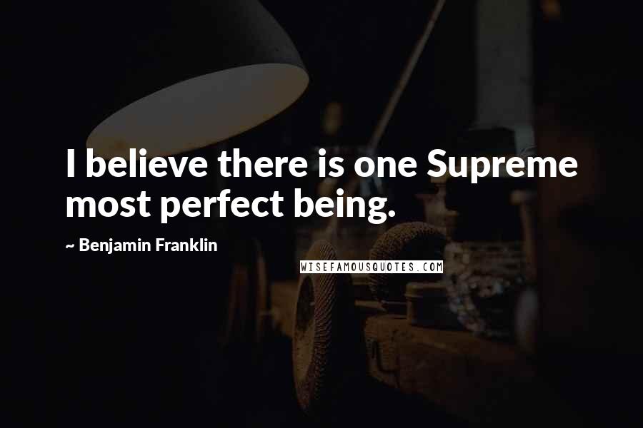 Benjamin Franklin Quotes: I believe there is one Supreme most perfect being.