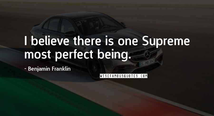 Benjamin Franklin Quotes: I believe there is one Supreme most perfect being.