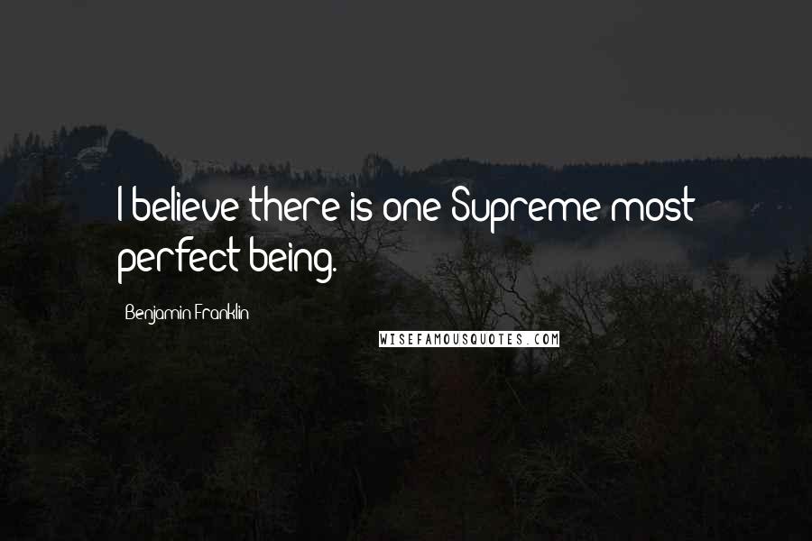 Benjamin Franklin Quotes: I believe there is one Supreme most perfect being.