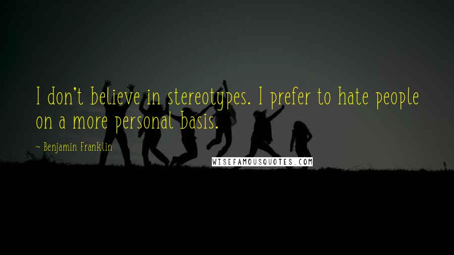 Benjamin Franklin Quotes: I don't believe in stereotypes. I prefer to hate people on a more personal basis.