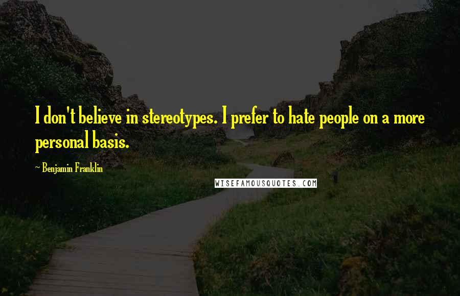Benjamin Franklin Quotes: I don't believe in stereotypes. I prefer to hate people on a more personal basis.