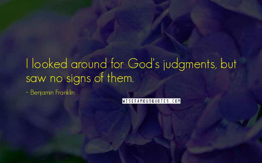 Benjamin Franklin Quotes: I looked around for God's judgments, but saw no signs of them.