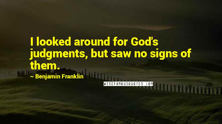Benjamin Franklin Quotes: I looked around for God's judgments, but saw no signs of them.