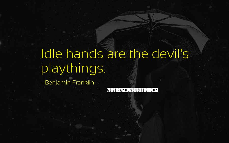 Benjamin Franklin Quotes: Idle hands are the devil's playthings.