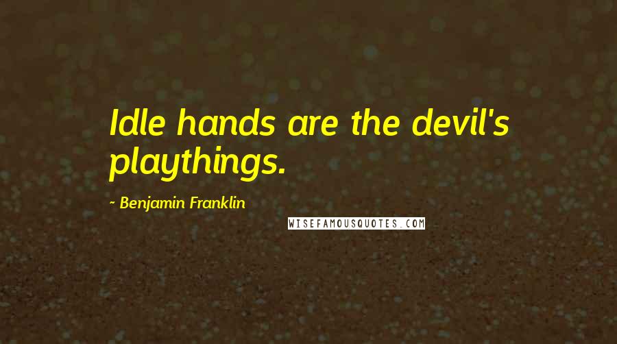 Benjamin Franklin Quotes: Idle hands are the devil's playthings.