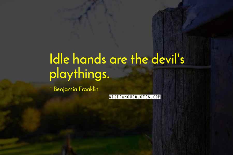 Benjamin Franklin Quotes: Idle hands are the devil's playthings.