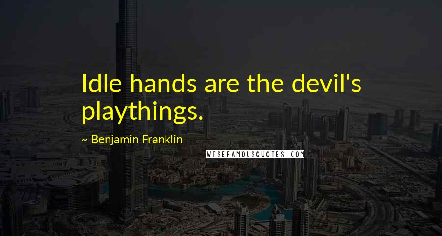 Benjamin Franklin Quotes: Idle hands are the devil's playthings.