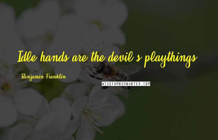 Benjamin Franklin Quotes: Idle hands are the devil's playthings.