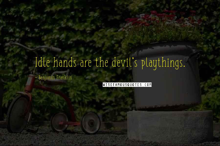 Benjamin Franklin Quotes: Idle hands are the devil's playthings.