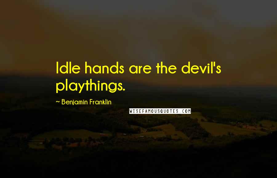 Benjamin Franklin Quotes: Idle hands are the devil's playthings.