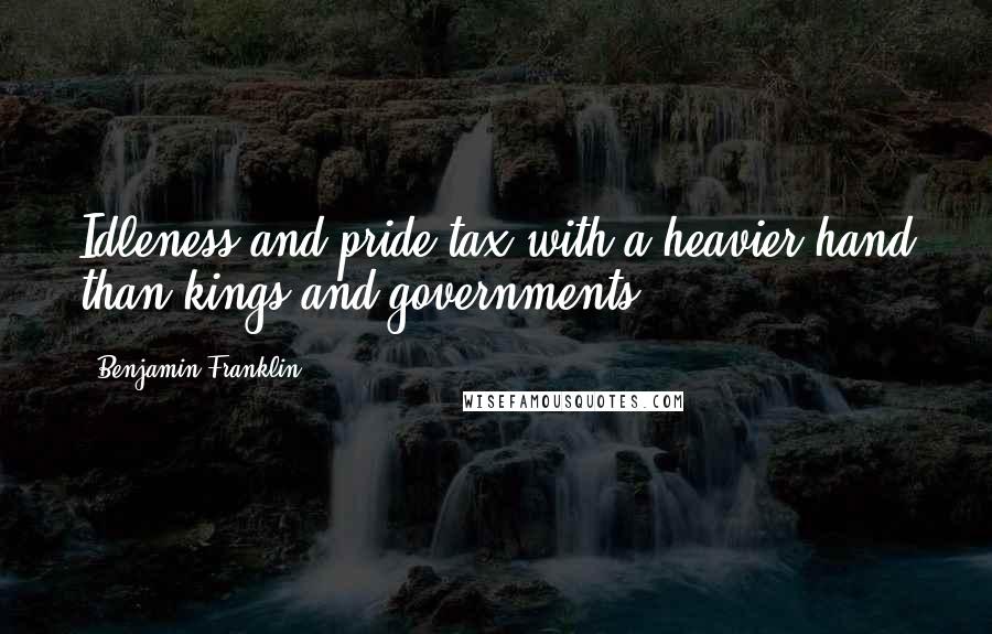 Benjamin Franklin Quotes: Idleness and pride tax with a heavier hand than kings and governments.