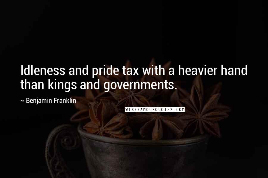 Benjamin Franklin Quotes: Idleness and pride tax with a heavier hand than kings and governments.