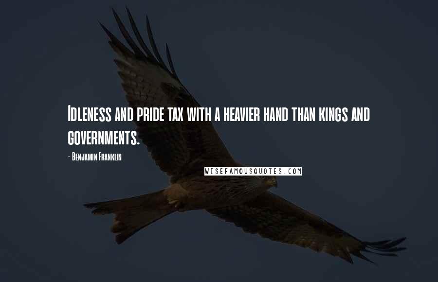 Benjamin Franklin Quotes: Idleness and pride tax with a heavier hand than kings and governments.