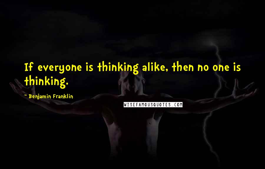 Benjamin Franklin Quotes: If everyone is thinking alike, then no one is thinking.