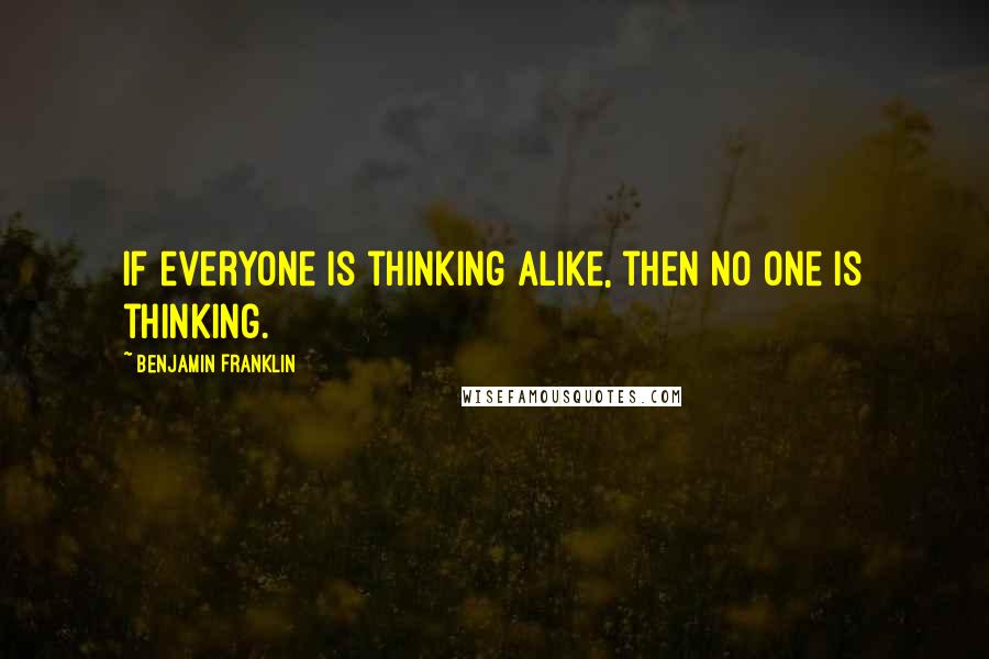 Benjamin Franklin Quotes: If everyone is thinking alike, then no one is thinking.