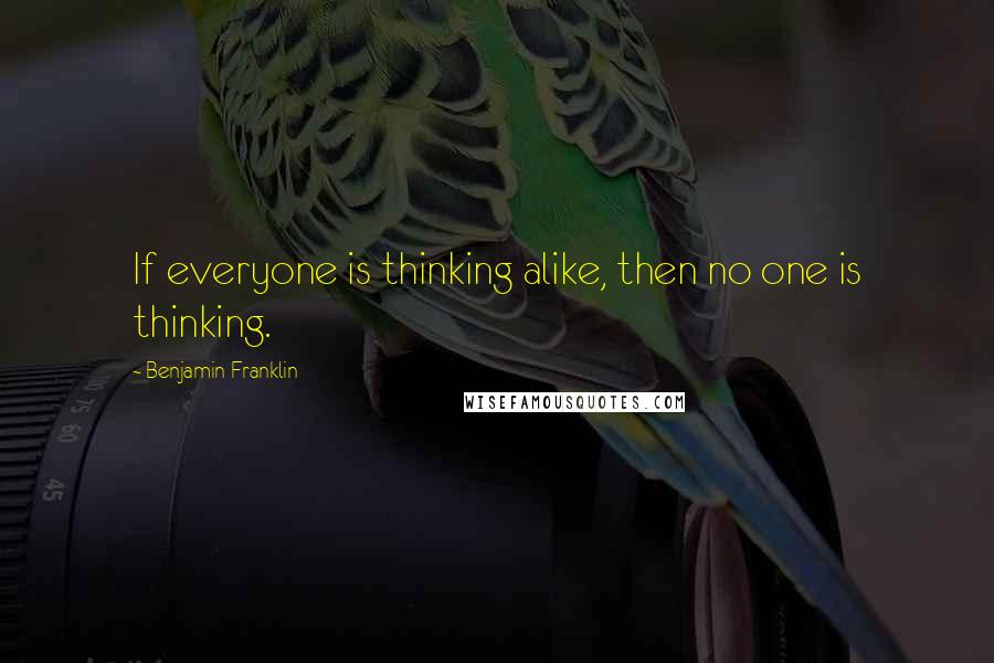 Benjamin Franklin Quotes: If everyone is thinking alike, then no one is thinking.