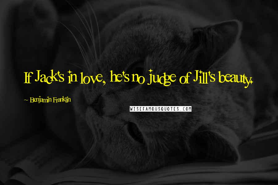 Benjamin Franklin Quotes: If Jack's in love, he's no judge of Jill's beauty.