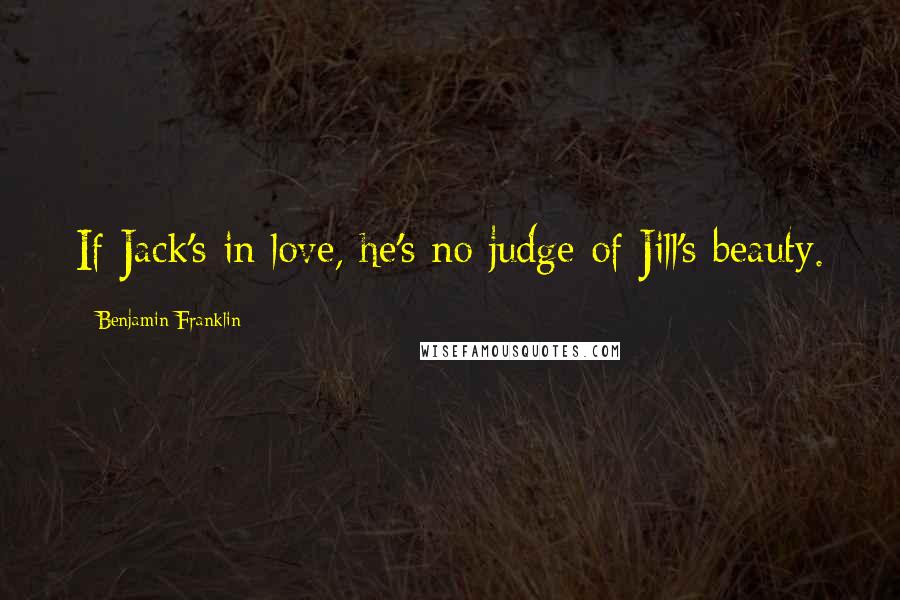 Benjamin Franklin Quotes: If Jack's in love, he's no judge of Jill's beauty.