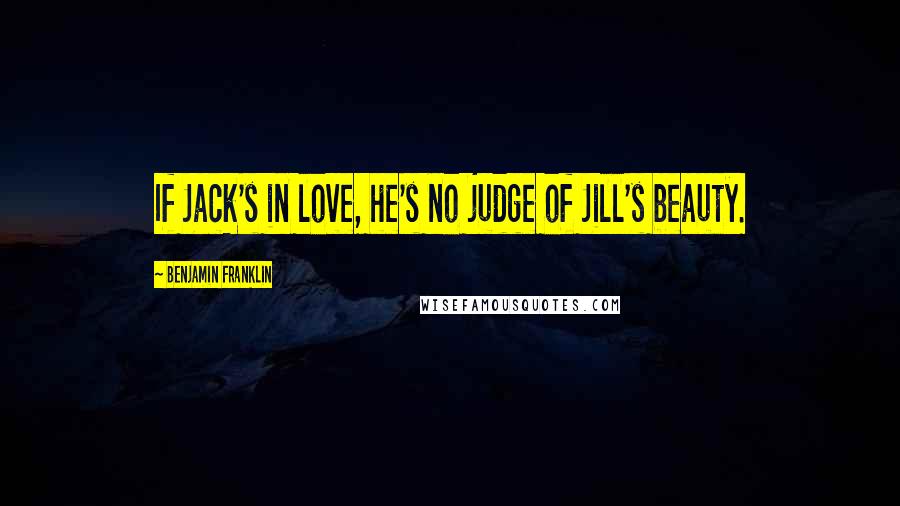 Benjamin Franklin Quotes: If Jack's in love, he's no judge of Jill's beauty.