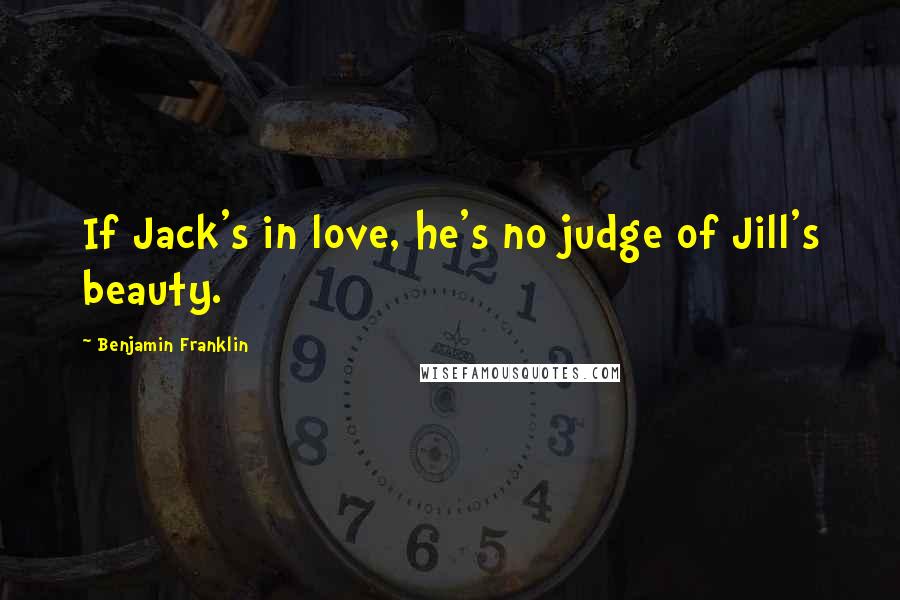 Benjamin Franklin Quotes: If Jack's in love, he's no judge of Jill's beauty.