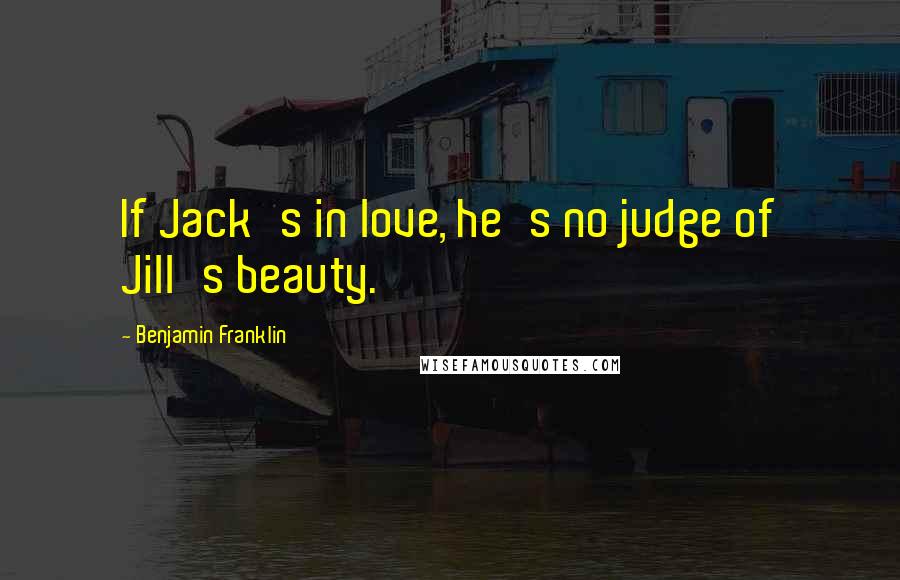 Benjamin Franklin Quotes: If Jack's in love, he's no judge of Jill's beauty.