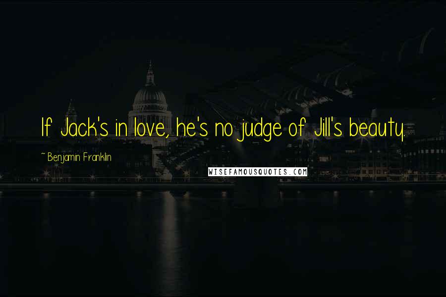Benjamin Franklin Quotes: If Jack's in love, he's no judge of Jill's beauty.