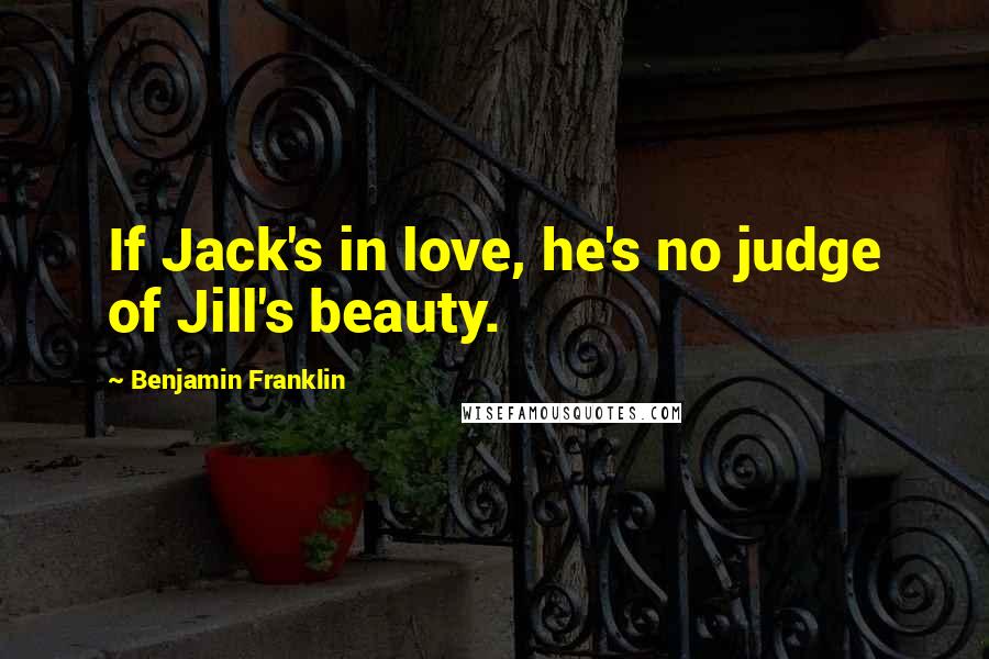 Benjamin Franklin Quotes: If Jack's in love, he's no judge of Jill's beauty.