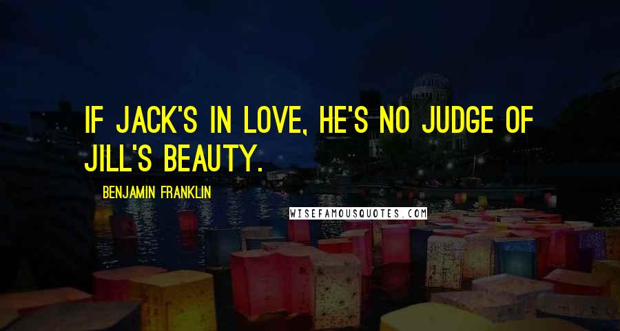 Benjamin Franklin Quotes: If Jack's in love, he's no judge of Jill's beauty.
