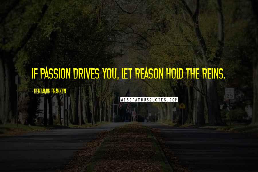 Benjamin Franklin Quotes: If passion drives you, let reason hold the reins.