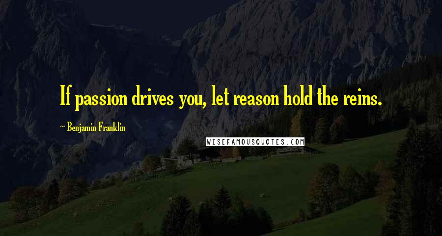 Benjamin Franklin Quotes: If passion drives you, let reason hold the reins.