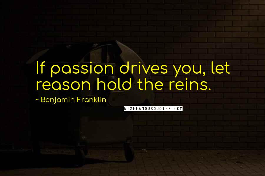 Benjamin Franklin Quotes: If passion drives you, let reason hold the reins.
