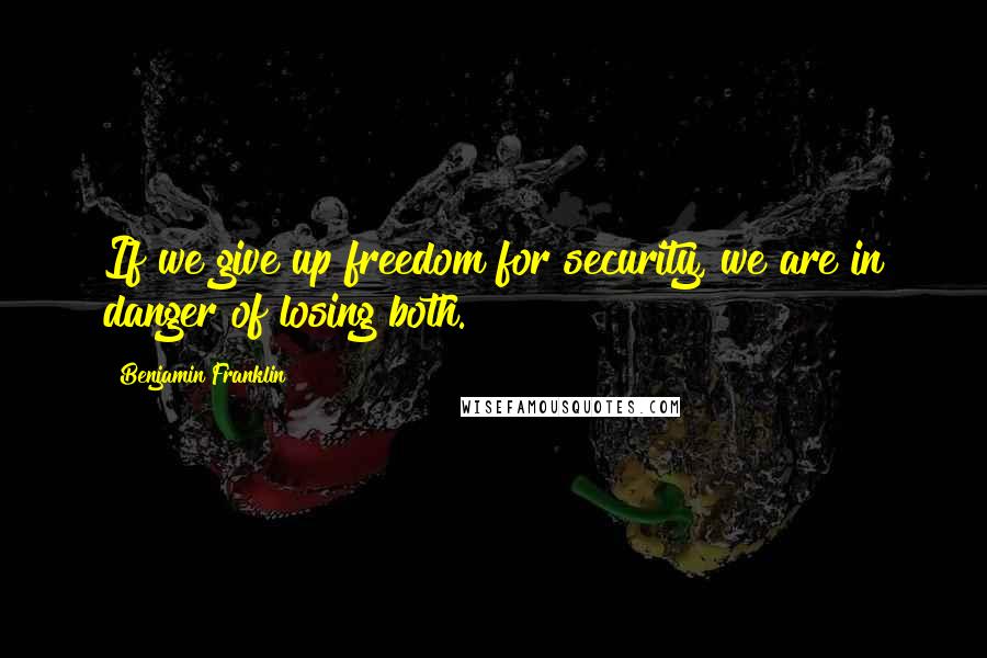 Benjamin Franklin Quotes: If we give up freedom for security, we are in danger of losing both.