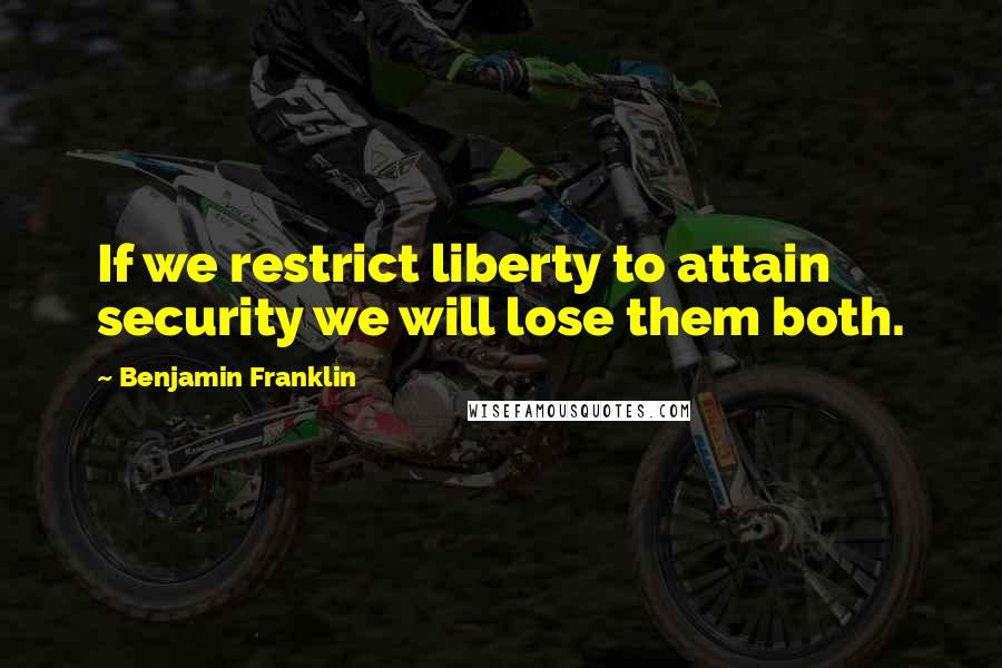 Benjamin Franklin Quotes: If we restrict liberty to attain security we will lose them both.