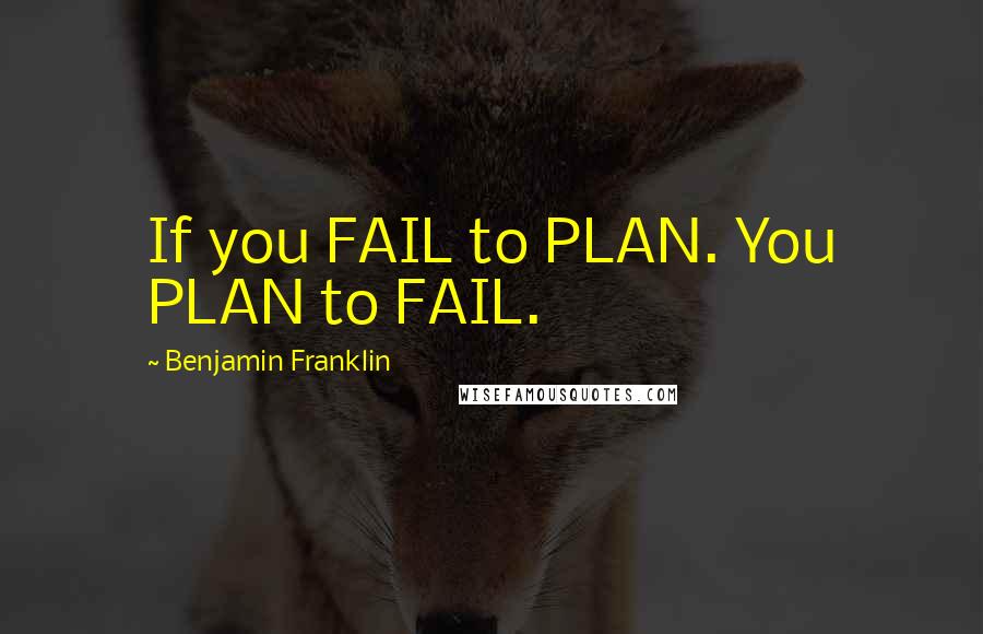 Benjamin Franklin Quotes: If you FAIL to PLAN. You PLAN to FAIL.