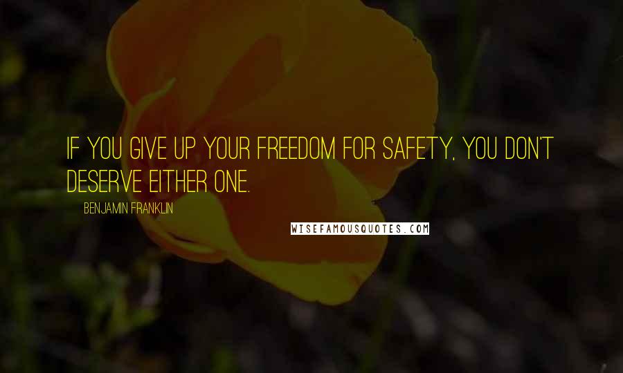 Benjamin Franklin Quotes: If you give up your freedom for safety, you don't deserve either one.