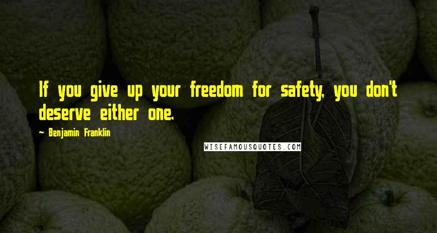 Benjamin Franklin Quotes: If you give up your freedom for safety, you don't deserve either one.