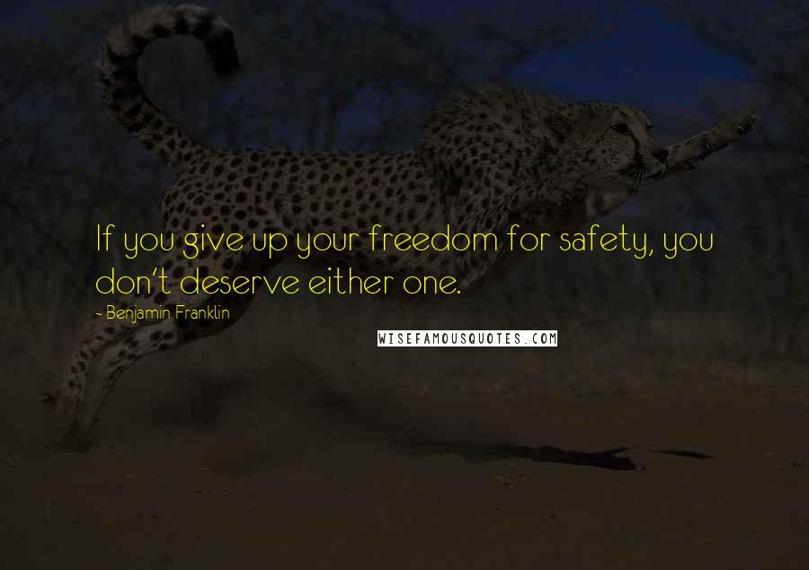 Benjamin Franklin Quotes: If you give up your freedom for safety, you don't deserve either one.