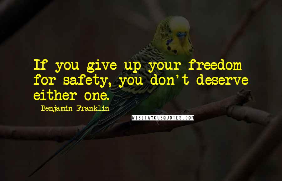 Benjamin Franklin Quotes: If you give up your freedom for safety, you don't deserve either one.