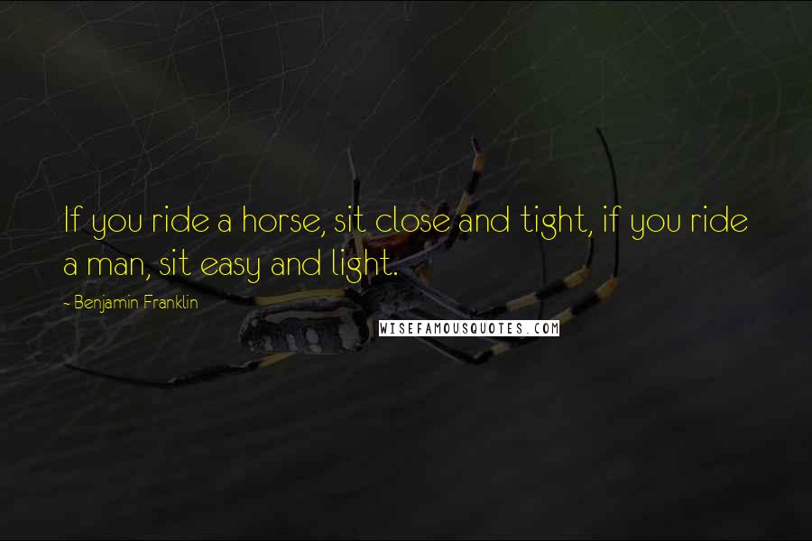 Benjamin Franklin Quotes: If you ride a horse, sit close and tight, if you ride a man, sit easy and light.