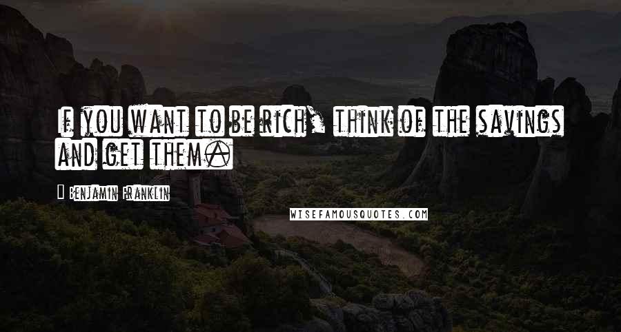 Benjamin Franklin Quotes: If you want to be rich, think of the savings and get them.