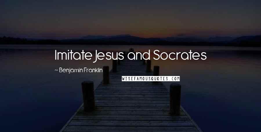 Benjamin Franklin Quotes: Imitate Jesus and Socrates