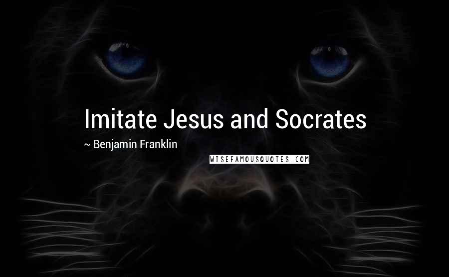 Benjamin Franklin Quotes: Imitate Jesus and Socrates