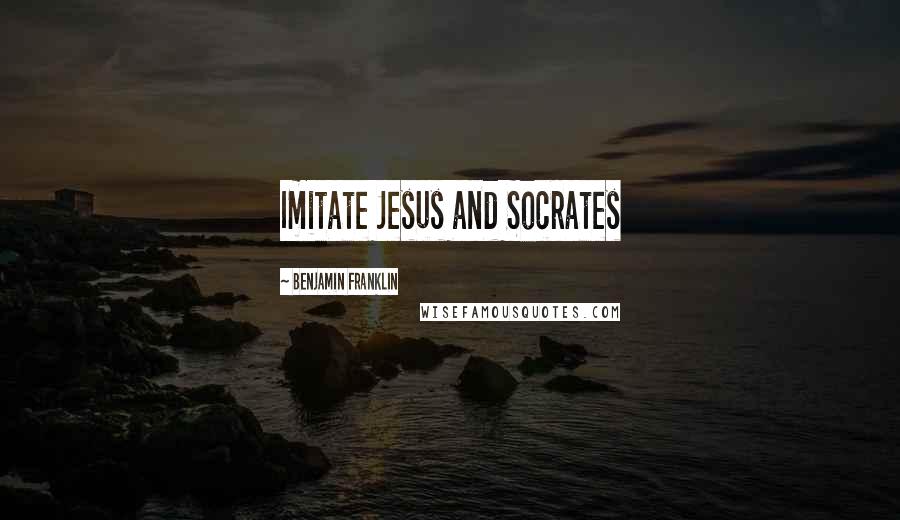 Benjamin Franklin Quotes: Imitate Jesus and Socrates