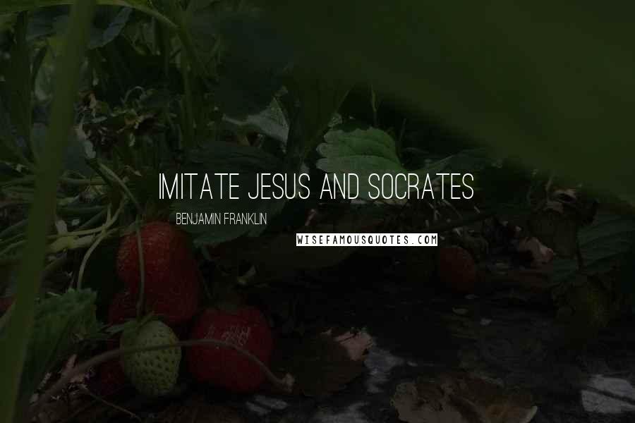 Benjamin Franklin Quotes: Imitate Jesus and Socrates