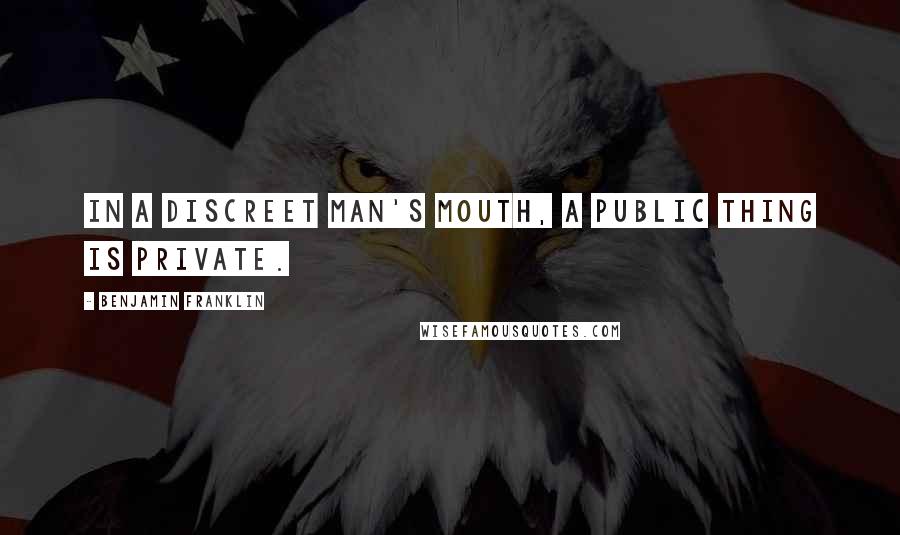 Benjamin Franklin Quotes: In a discreet man's mouth, a public thing is private.