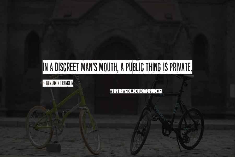 Benjamin Franklin Quotes: In a discreet man's mouth, a public thing is private.