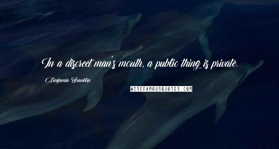 Benjamin Franklin Quotes: In a discreet man's mouth, a public thing is private.